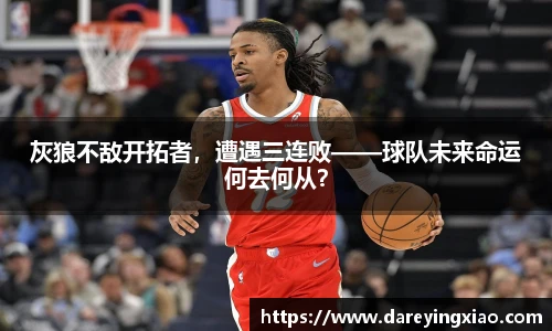 灰狼不敌开拓者，遭遇三连败——球队未来命运何去何从？