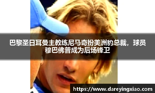 巴黎圣日耳曼主教练尼马奇扮美洲豹总裁，球员穆巴佛普成为后场锋卫