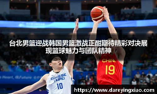 台北男篮迎战韩国男篮激战正酣期待精彩对决展现篮球魅力与团队精神