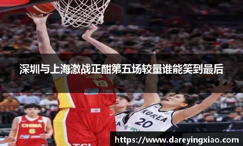 深圳与上海激战正酣第五场较量谁能笑到最后